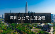 深圳分公司注冊流程是什么？需要哪些資料？